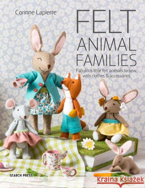 Felt Animal Families: Fabulous Little Felt Animals to Sew, with Clothes & Accessories Corinne Lapierre 9781782216223 Search Press Ltd