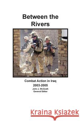 Between the Rivers: Combat Action in Iraq 2003-2005 McGrath, John J. 9781782663140 Military Bookshop