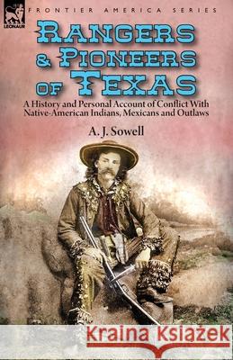 Rangers and Pioneers of Texas: a History and Personal Account of Conflict with Native-American Indians, Mexicans and Outlaws A J Sowell 9781782828198 Leonaur Ltd