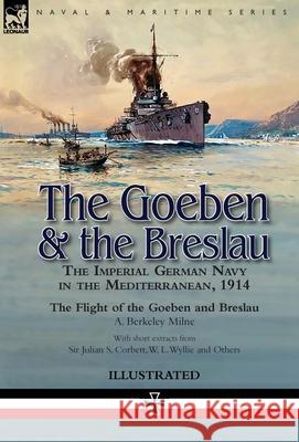 The Goeben & the Breslau: the Imperial German Navy in the Mediterranean, 1914-The Flight of the Goeben and Breslau A Berkeley Milne 9781782828761 Leonaur Ltd
