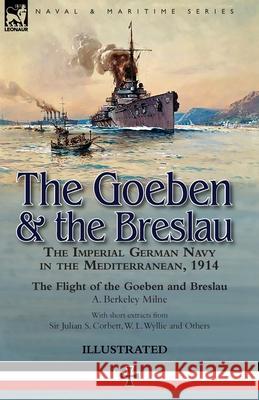 The Goeben & the Breslau: the Imperial German Navy in the Mediterranean, 1914-The Flight of the Goeben and Breslau A Berkeley Milne 9781782828778 Leonaur Ltd