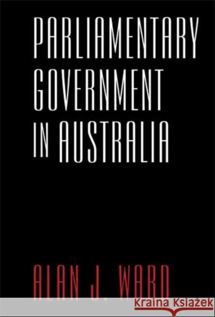 Parliamentary Government in Australia Alan J. Ward 9781783081219 Anthem Press