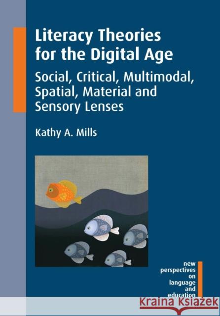 Literacy Theories for the Digital Age: Social, Critical, Multimodal, Spatial, Material and Sensory Lenses Kathy A. Mills 9781783094622 Multilingual Matters Limited