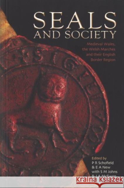 Seals and Society : Medieval Wales, the Welsh Marches and their English Border Region P. R. Schofield E. A. News S. M. Johns 9781783168750 University of Wales Press