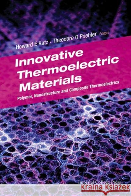 Innovative Thermoelectric Materials: Polymer, Nanostructure and Composite Thermoelectrics Howard E. Katz Theodore O. Poehler 9781783266050 World Scientific Publishing Company