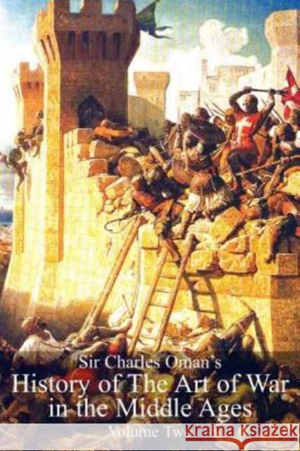 Sir Charles Oman's History Of The Art of War in the Middle Ages Volume 2 Sir Charles William Oman 9781783313136 Naval & Military Press