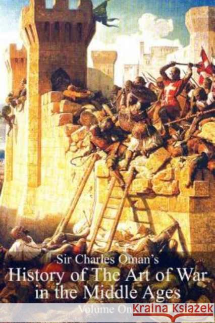 Sir Charles Oman's History of The Art of War in the Middle Ages Volume 1 Oman, Charles William 9781783313143 Naval & Military Press