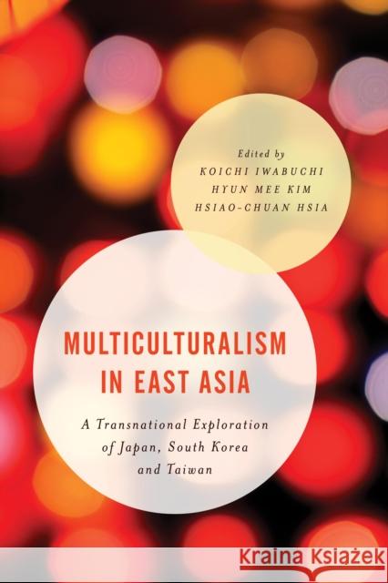 Multiculturalism in East Asia: A Transnational Exploration of Japan, South Korea and Taiwan Koichi Iwabuchi Hyun Mee Kim Hsiao-Chuan Hsia 9781783484973 Rowman & Littlefield International