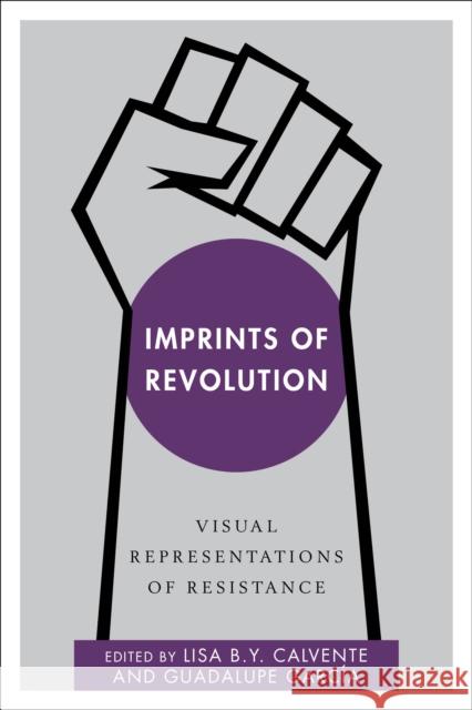 Imprints of Revolution: Visual Representations of Resistance Lisa B. Y. Calvente, Guadalupe García, Assistant Professor of History at Tulane University 9781783485062 Rowman & Littlefield International