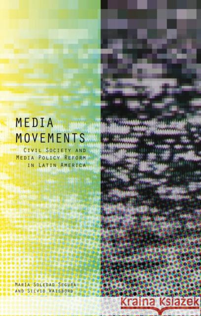 Media Movements: Civil Society and Media Policy Reform in Latin America Maria Soledad Segura Silvio Waisbord 9781783604623 Zed Books