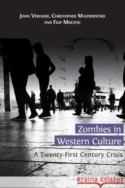 Zombies in Western Culture: A Twenty-First Century Crisis John Vervaeke Christopher Mastropietro Filip Miscevic 9781783743285 Open Book Publishers