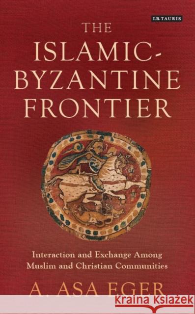 The Islamic-Byzantine Frontier: Interaction and Exchange Among Muslim and Christian Communities Eger, A. Asa 9781784539191 I.B.Tauris