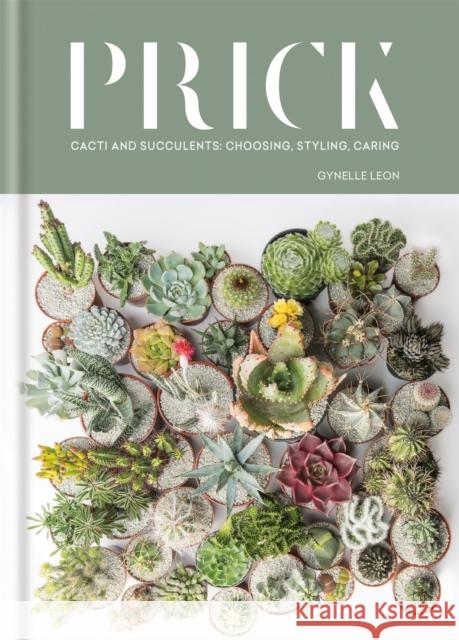 Prick: Cacti and Succulents: Choosing, Styling, Caring Gynelle Leon 9781784723675 Octopus Publishing Group