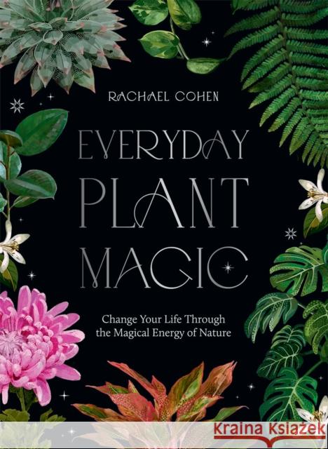 Everyday Plant Magic: Change Your Life Through the Magical Energy of Nature Rachael Cohen 9781784885489 Hardie Grant Books (UK)