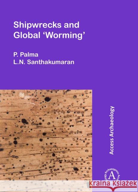 Shipwrecks and Global 'Worming' P. Palma L. N. Santhakumaran  9781784913151 Access Archaeology