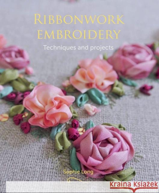 Ribbonwork Embroidery: Techniques and Projects Long, Sophie 9781785002526 The Crowood Press Ltd
