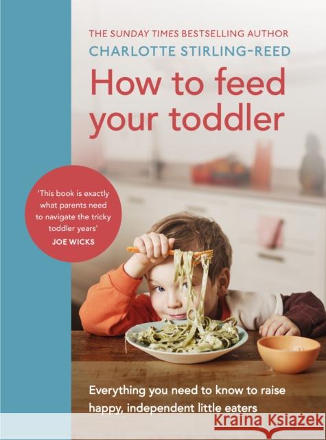 How to Feed Your Toddler: Everything you need to know to raise happy, independent little eaters Charlotte Stirling-Reed 9781785044052 Ebury Publishing