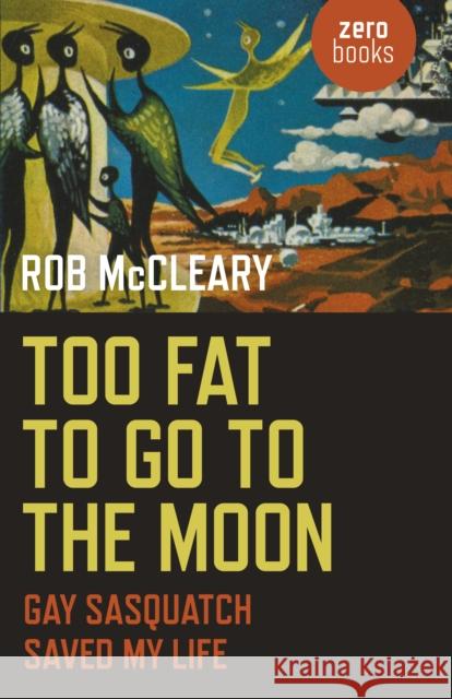 Too Fat to go to the Moon: Gay Sasquatch Saved My Life Rob McCleary 9781785352317 John Hunt Publishing