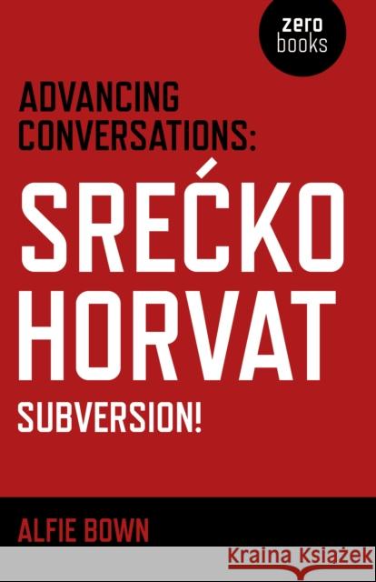 Advancing Conversations: SreÄ  ko Horvat – Subversion! Alfie Bown, SreÄ  ko Horvat 9781785354960 John Hunt Publishing