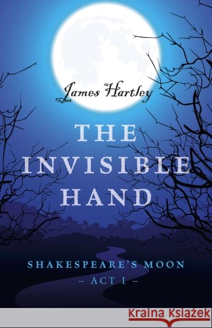 The Invisible Hand: Shakespeare's Moon, Act I James Hartley 9781785354984 Lodestone Books