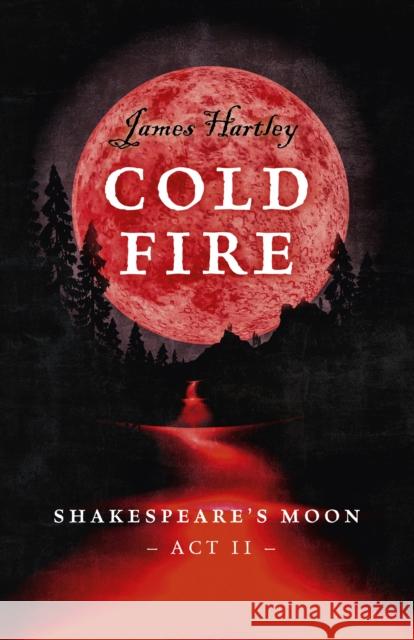 Cold Fire: Shakespeare's Moon, ACT II James Hartley 9781785357626 John Hunt Publishing