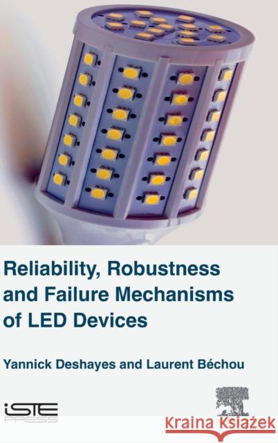 Reliability, Robustness and Failure Mechanisms of Led Devices: Methodology and Evaluation Yannick Deshayes 9781785481529 ELSEVIER