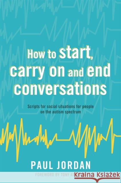 How to Start, Carry on and End Conversations: Scripts for Social Situations for People on the Autism Spectrum Paul Jordan Tony Attwood 9781785922459 Jessica Kingsley Publishers