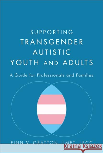Supporting Transgender Autistic Youth and Adults: A Guide for Professionals and Families Finn V. Gratton 9781785928031 Jessica Kingsley Publishers