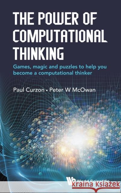 The Power of Computational Thinking: Games, Magic and Puzzles to Help You Become a Computational Thinker Peter William McOwan Paul Curzon 9781786341839 World Scientific Publishing Europe Ltd