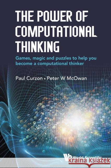 The Power of Computational Thinking: Games, Magic and Puzzles to Help You Become a Computational Thinker Peter William McOwan Paul Curzon 9781786341846 World Scientific Publishing Europe Ltd