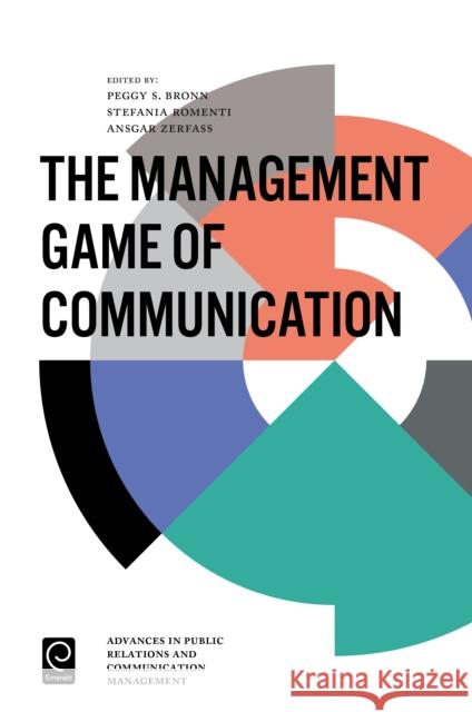 The Management Game of Communication Peggy Simcic Brønn (BI Norwegian Business School, Norway), Stefania Romenti (IULM University, Italy), Ansgar Zerfass (Un 9781786357168 Emerald Publishing Limited