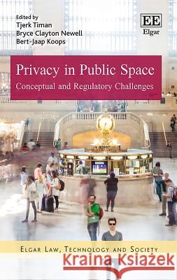 Privacy in Public Space: Conceptual and Regulatory Challenges Tjerk Timan Bryce C. Newell Bert-Jaap Koops 9781786435392 Edward Elgar Publishing Ltd