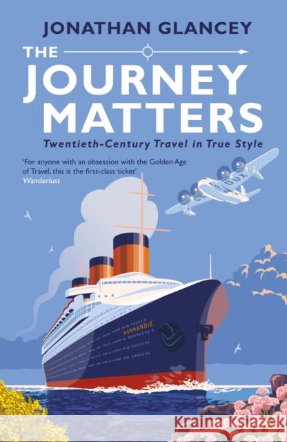 The Journey Matters: Twentieth-Century Travel in True Style Jonathan Glancey   9781786494184 Atlantic Books