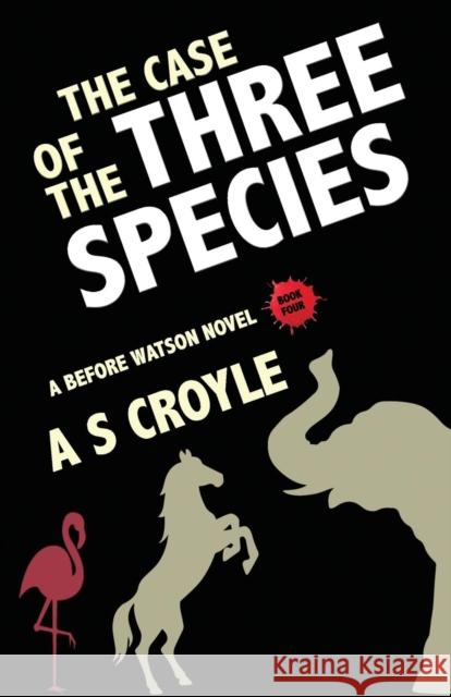 The Case of the Three Species (Before Watson Novel Book 4): The Mare, the Elephant, and the Pink Flamingo A S Croyle 9781787054004 MX Publishing