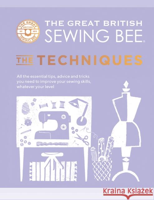 The Great British Sewing Bee: The Techniques: All the Essential Tips, Advice and Tricks You Need to Improve Your Sewing Skills, Whatever Your Level The Great British Sewing Bee 9781787137554 Quadrille Publishing Ltd