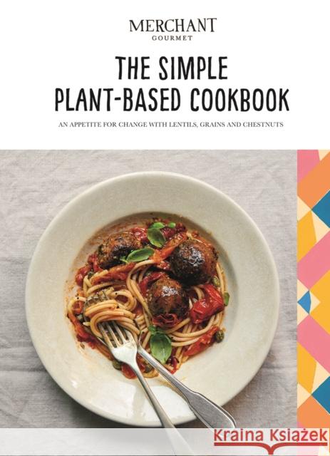 The Simple Plant-Based Cookbook: An Appetite for Change with Lentils, Grains and Chestnuts Merchant Gourmet 9781787137615 Quadrille Publishing Ltd