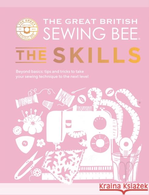The Great British Sewing Bee: The Skills: Beyond Basics: Advanced Tips and Tricks to Take Your Sewing Technique to the Next Level The Great British Sewing Bee 9781787139497 Quadrille Publishing Ltd