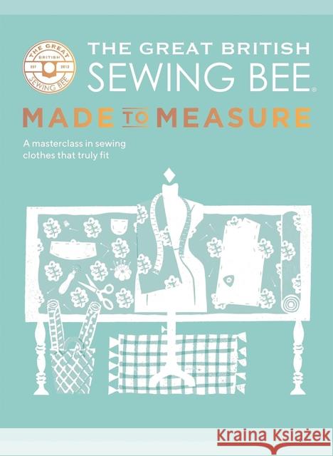 The Great British Sewing Bee: Made to Measure: A Masterclass in Sewing Clothes that Truly Fit The Great British Sewing Bee 9781787139534 Quadrille Publishing Ltd