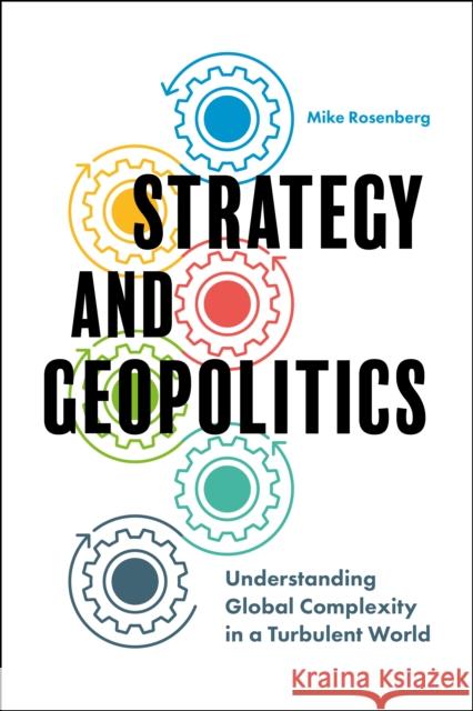 Strategy and Geopolitics: Understanding Global Complexity in a Turbulent World Mike Rosenberg 9781787145689 Emerald Publishing Limited