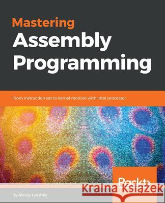 Mastering Assembly Programming: From instruction set to kernel module with Intel processor Lyashko, Alexey 9781787287488 Packt Publishing