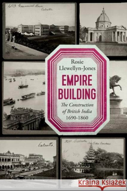 Empire Building: The Construction of British India, 1690-1860 Rosie Llewellyn-Jones 9781787388048 C Hurst & Co Publishers Ltd