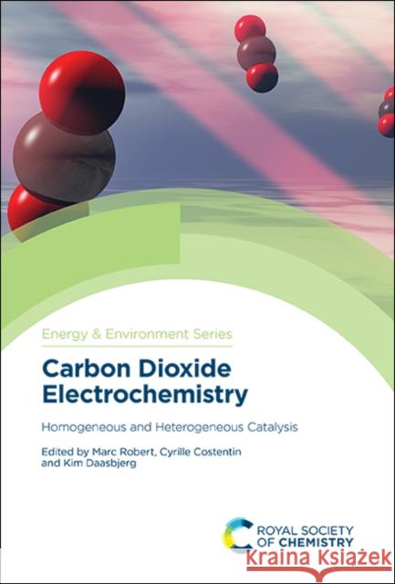 Carbon Dioxide Electrochemistry: Homogeneous and Heterogeneous Catalysis Marc Robert Cyrille Costentin Kim Daasbjerg 9781788015462 Royal Society of Chemistry