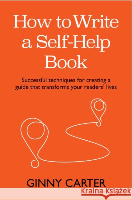 How to Write a Self-Help Book: Successful techniques for creating a guide that transforms your readers’ lives Ginny Carter 9781788604628 Practical Inspiration Publishing