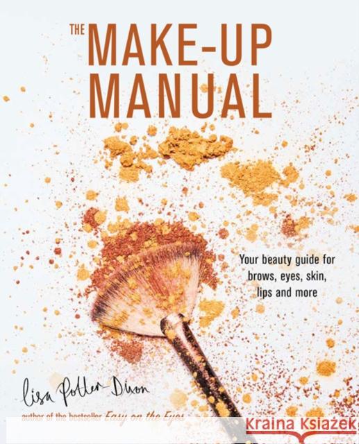 The Make-up Manual: Your Beauty Guide for Brows, Eyes, Skin, Lips and More Lisa Potter-Dixon 9781788791618 Ryland, Peters & Small Ltd