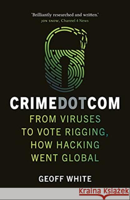 Crime Dot Com: From Viruses to Vote Rigging, How Hacking Went Global Geoff White 9781789144437 Reaktion Books