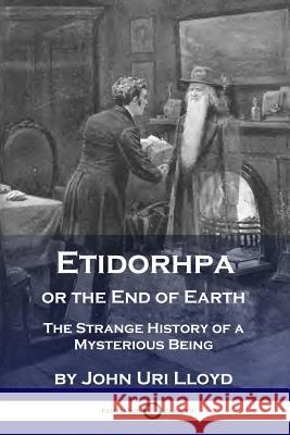 Etidorhpa or the End of Earth: The Strange History of a Mysterious Being John Uri Lloyd 9781789870824 Pantianos Classics