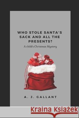 Who stole Santa's sack and all the presents A J Gallant 9781790338160 Independently Published