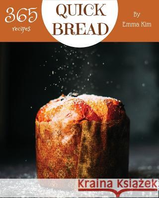 Quick Bread 365: Enjoy 365 Days with Amazing Quick Bread Recipes in Your Own Quick Bread Cookbook! [cornbread Recipes, Cornbread Cookbo Emma Kim 9781790405398 Independently Published
