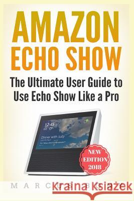 Amazon Echo Show: The Ultimate User Guide to Use Echo Show Like a Pro Marcus Bony 9781790620524 Independently Published