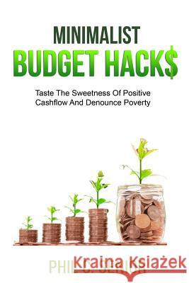 Minimalist Budget Hacks: Taste The Sweetness Of Positive Cashflow And Denounce Poverty Senior, Phil C. 9781790732067 Independently Published